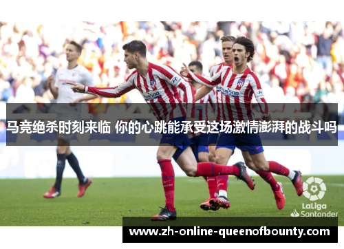 马竞绝杀时刻来临 你的心跳能承受这场激情澎湃的战斗吗
