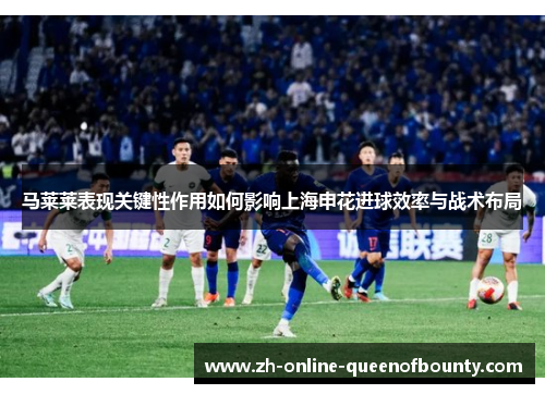 马莱莱表现关键性作用如何影响上海申花进球效率与战术布局