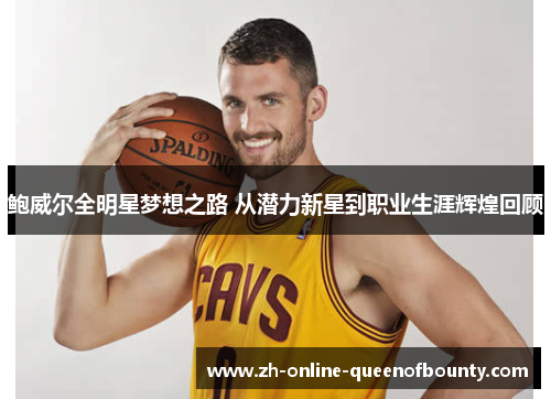 鲍威尔全明星梦想之路 从潜力新星到职业生涯辉煌回顾