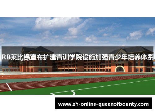 RB莱比锡宣布扩建青训学院设施加强青少年培养体系