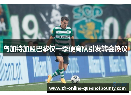 乌加特加盟巴黎仅一季便离队引发转会热议
