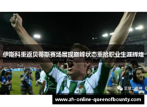 伊斯科重返贝蒂斯赛场展现巅峰状态重拾职业生涯辉煌