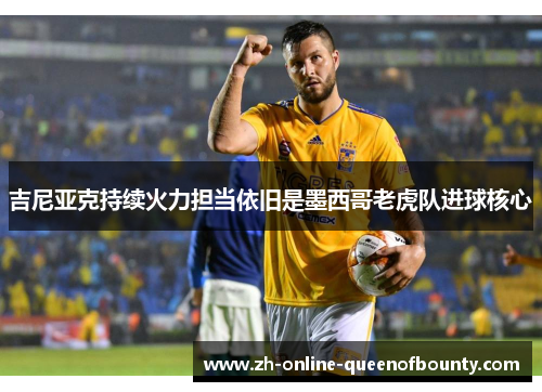 吉尼亚克持续火力担当依旧是墨西哥老虎队进球核心 吉尼亚克持续火力担当依旧是墨西哥老虎队进球核心