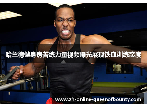 哈兰德健身房苦练力量视频曝光展现铁血训练态度