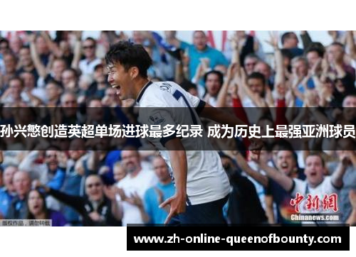 孙兴慜创造英超单场进球最多纪录 成为历史上最强亚洲球员