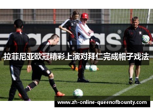 拉菲尼亚欧冠精彩上演对拜仁完成帽子戏法
