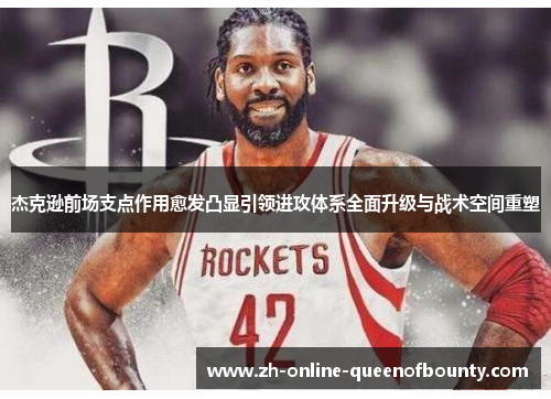 杰克逊前场支点作用愈发凸显引领进攻体系全面升级与战术空间重塑