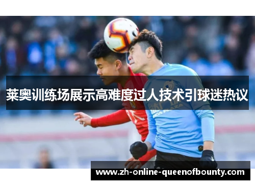 莱奥训练场展示高难度过人技术引球迷热议