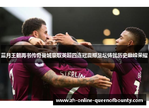 蓝月王朝再书传奇曼城豪取英超四连冠震撼足坛铸就历史巅峰荣耀