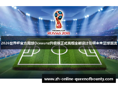 2026世界杯官方用球Oceaunz升级版正式亮相全新设计引领未来足球潮流