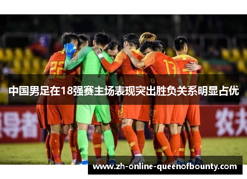 中国男足在18强赛主场表现突出胜负关系明显占优