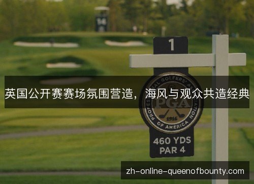 英国公开赛赛场氛围营造，海风与观众共造经典
