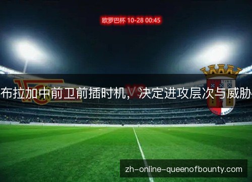 布拉加中前卫前插时机，决定进攻层次与威胁