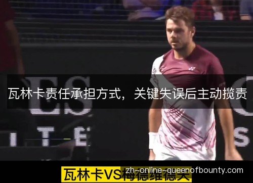 瓦林卡责任承担方式，关键失误后主动揽责